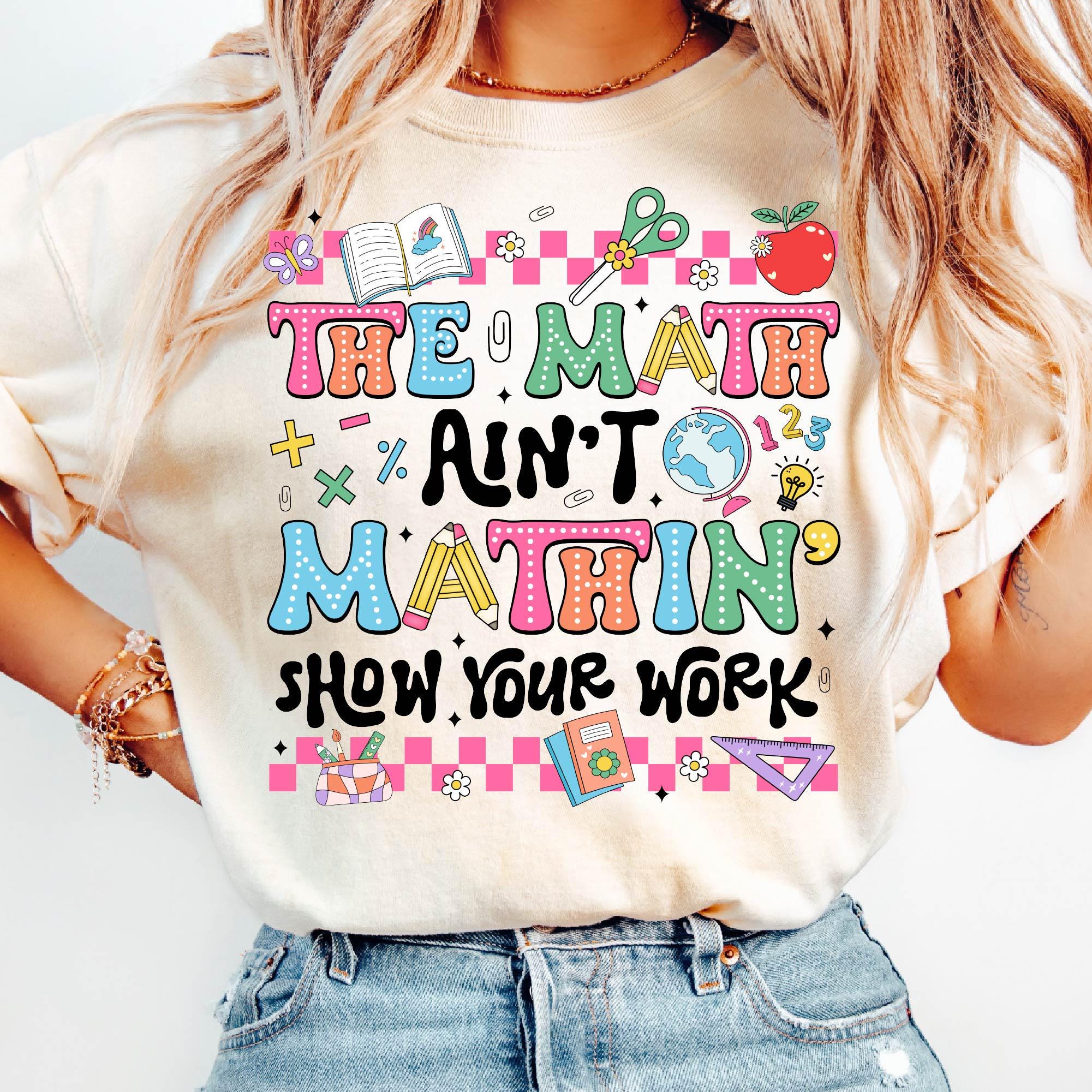 The Math Ain't Mathin' Show Your Work Shirt, Math Teacher Shirt Hoodie Sweatshirt