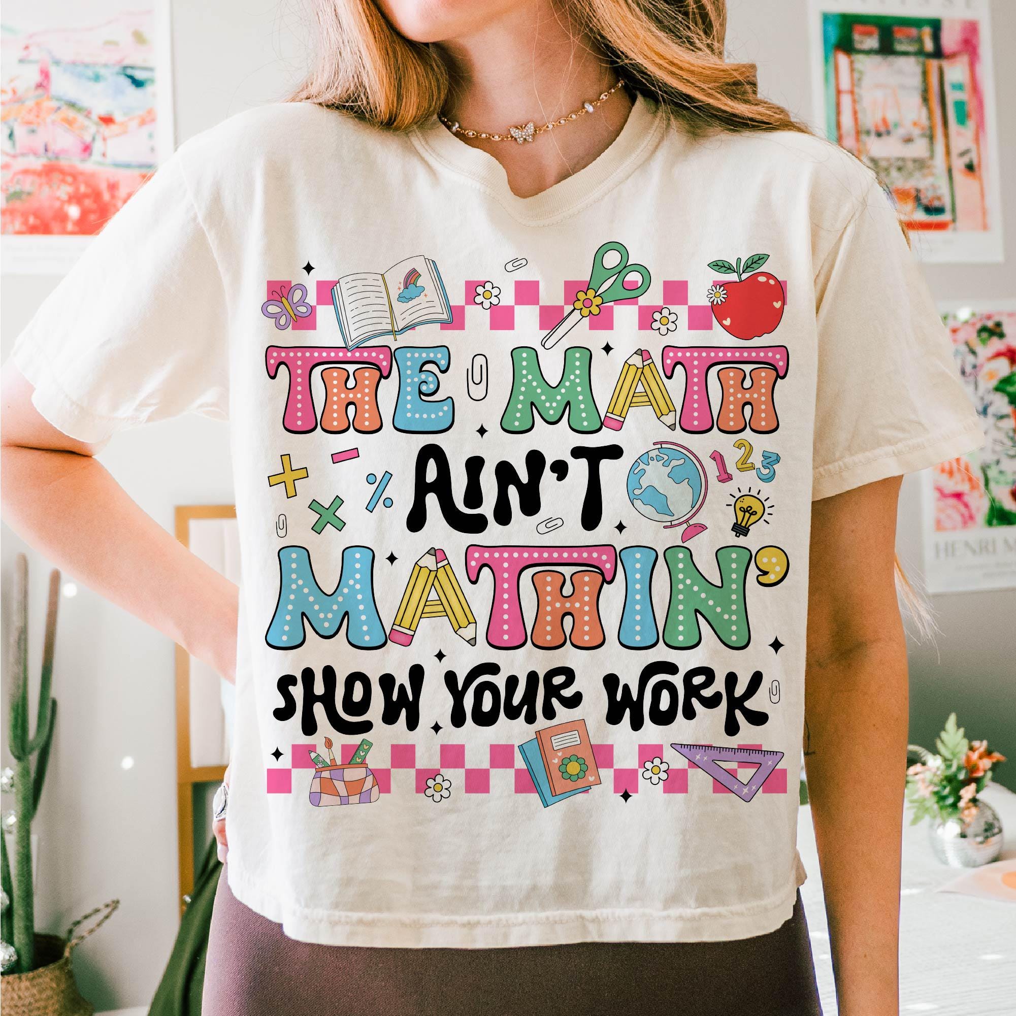 The Math Ain't Mathin' Show Your Work Shirt, Math Teacher Shirt Hoodie Sweatshirt