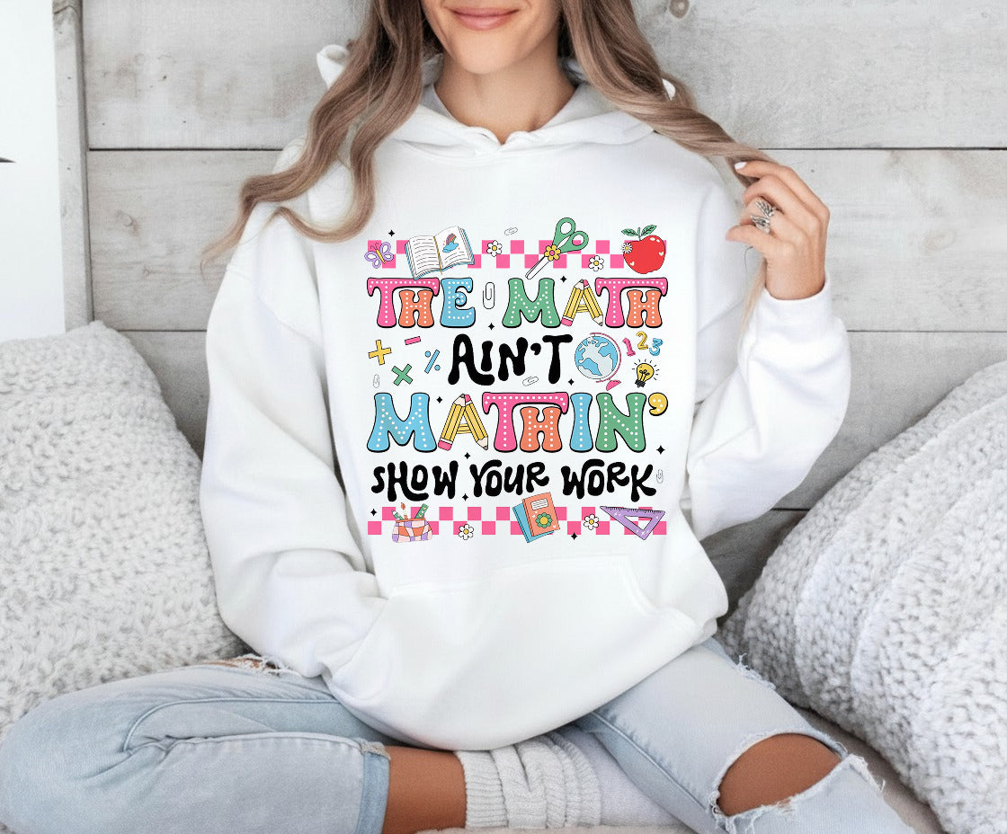 The Math Ain't Mathin' Show Your Work Shirt, Math Teacher Shirt Hoodie Sweatshirt