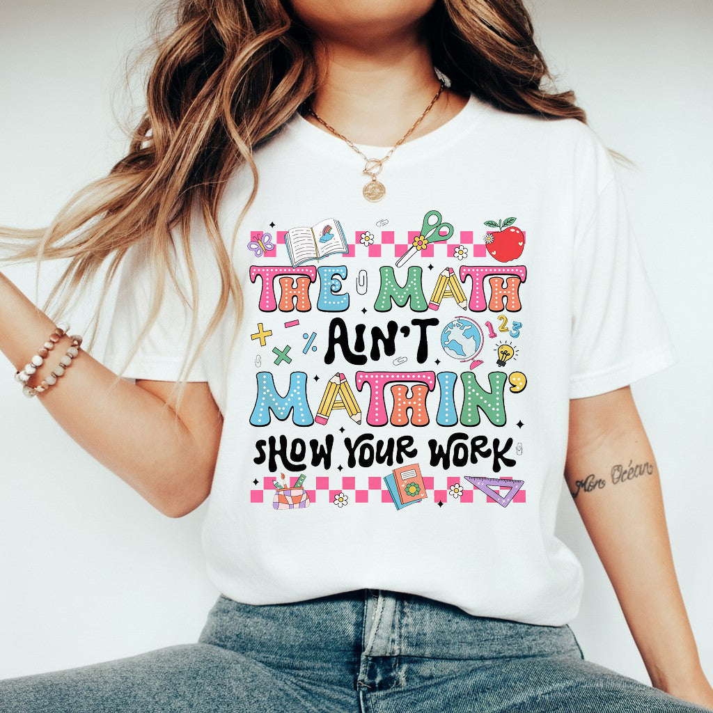 The Math Ain't Mathin' Show Your Work Shirt, Math Teacher Shirt Hoodie Sweatshirt