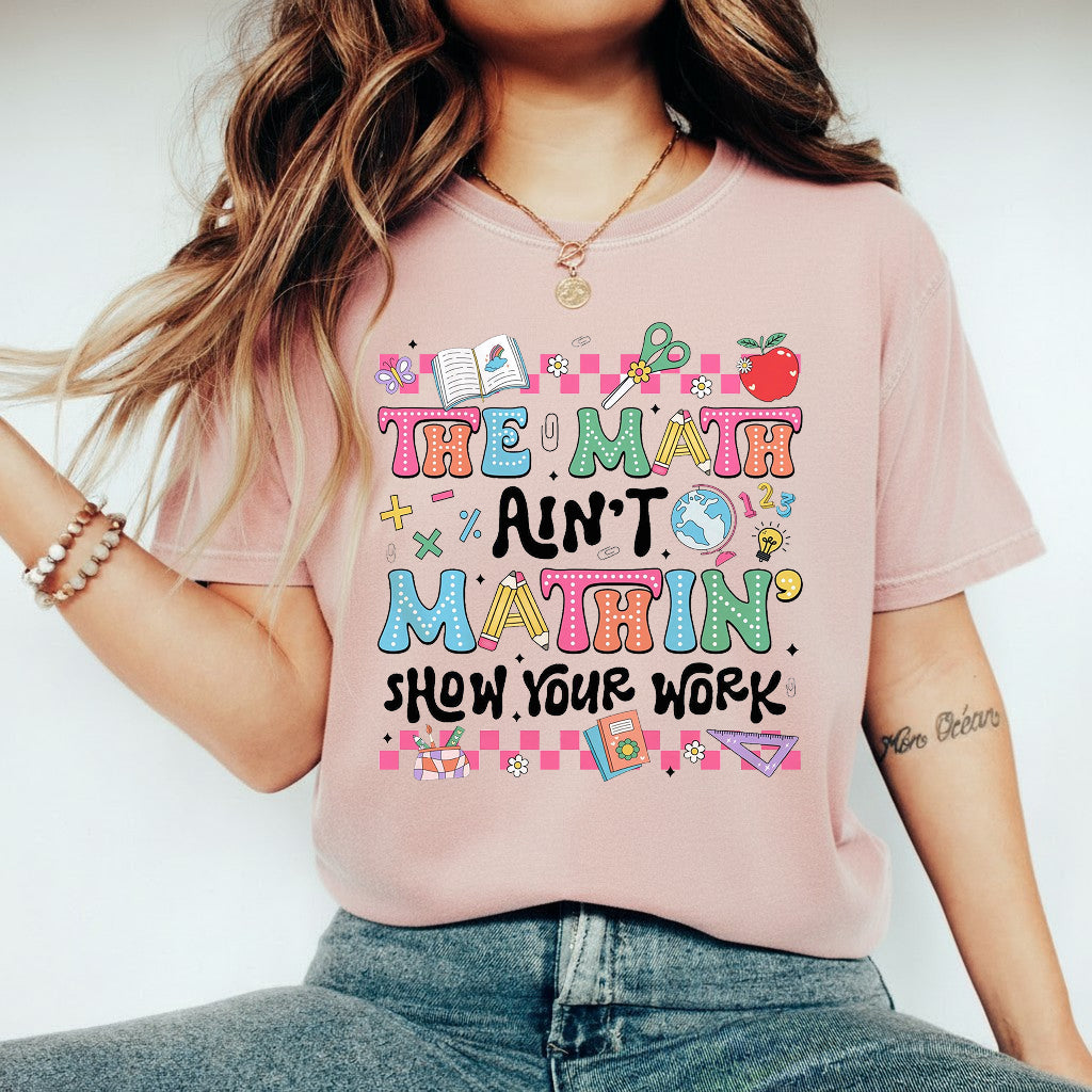 The Math Ain't Mathin' Show Your Work Shirt, Math Teacher Shirt Hoodie Sweatshirt